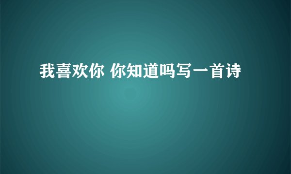 我喜欢你 你知道吗写一首诗