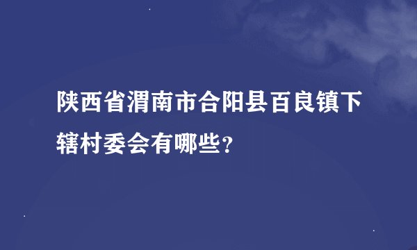 陕西省渭南市合阳县百良镇下辖村委会有哪些？