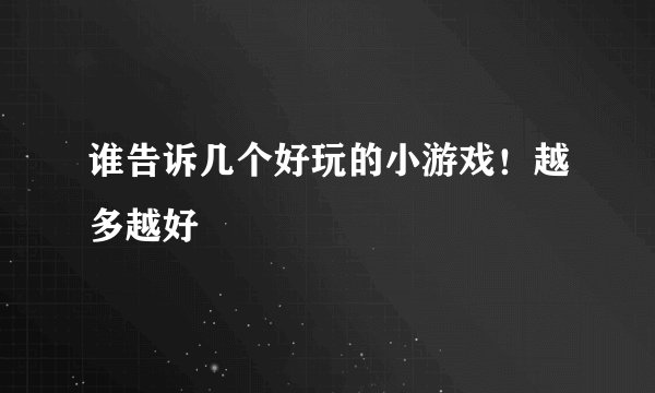 谁告诉几个好玩的小游戏！越多越好