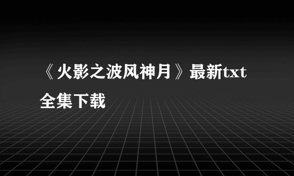 《火影之波风神月》最新txt全集下载