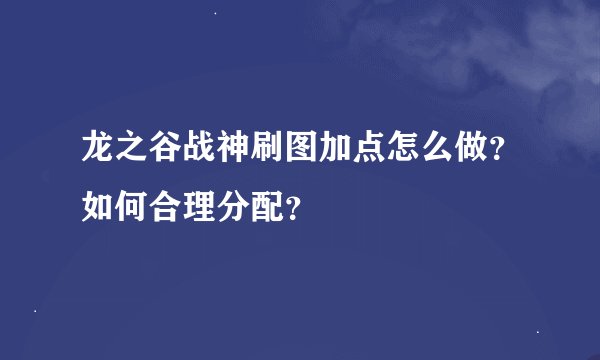 龙之谷战神刷图加点怎么做？如何合理分配？