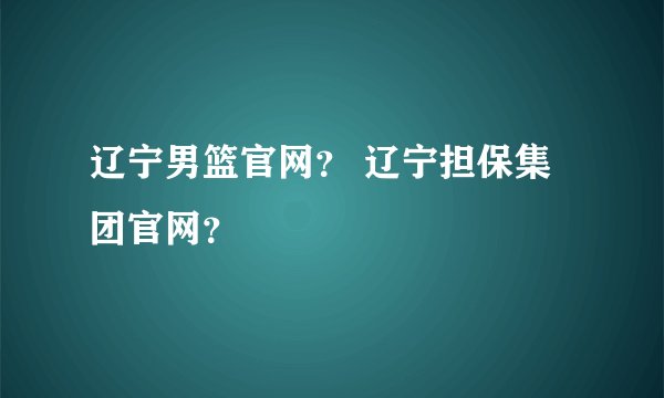 辽宁男篮官网？ 辽宁担保集团官网？