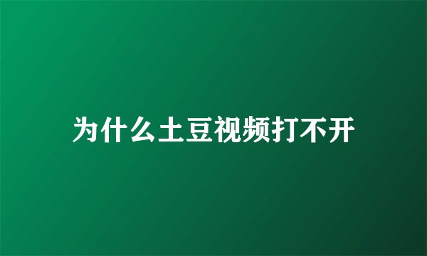 为什么土豆视频打不开
