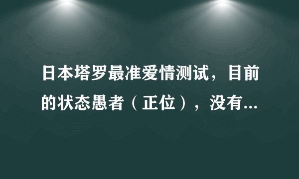 日本塔罗最准爱情测试,目前的状态愚者(正位),没有说明啊!!