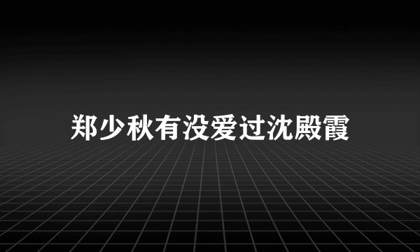 郑少秋有没爱过沈殿霞