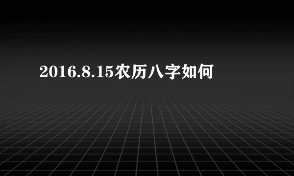 2016.8.15农历八字如何
