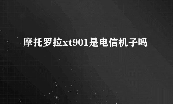 摩托罗拉xt901是电信机子吗