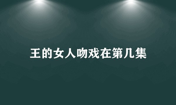 王的女人吻戏在第几集