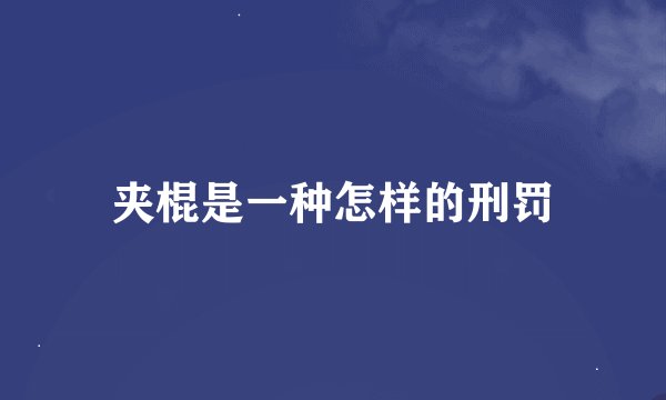 夹棍是一种怎样的刑罚