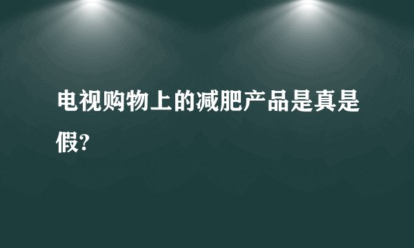 电视购物上的减肥产品是真是假?