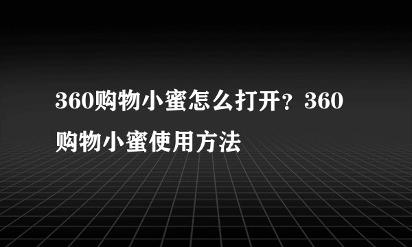 360购物小蜜怎么打开？360购物小蜜使用方法
