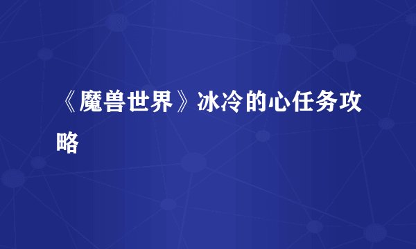 《魔兽世界》冰冷的心任务攻略