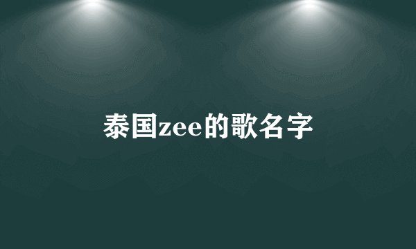 泰国zee的歌名字
