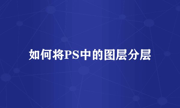 如何将PS中的图层分层