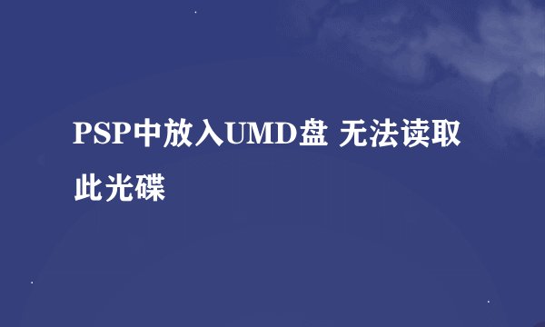 PSP中放入UMD盘 无法读取此光碟
