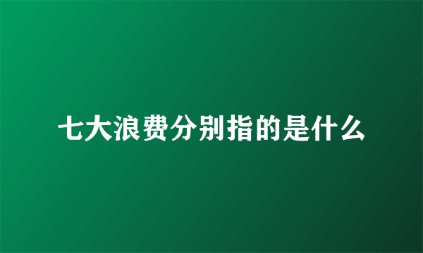 七大浪费分别指的是什么