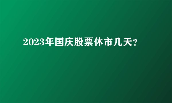 2023年国庆股票休市几天？