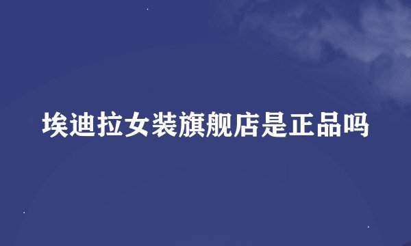 埃迪拉女装旗舰店是正品吗