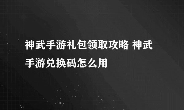 神武手游礼包领取攻略 神武手游兑换码怎么用