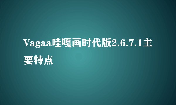 Vagaa哇嘎画时代版2.6.7.1主要特点