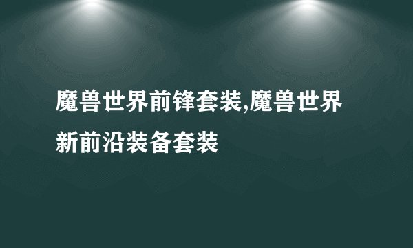 魔兽世界前锋套装,魔兽世界新前沿装备套装