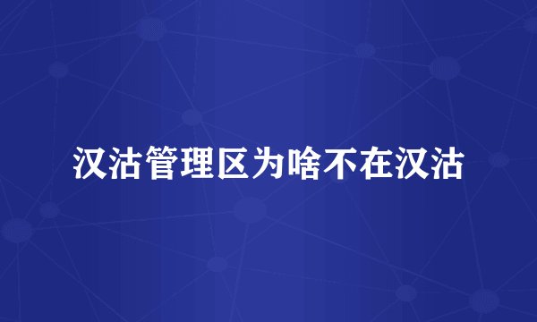 汉沽管理区为啥不在汉沽