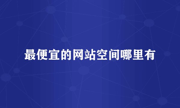 最便宜的网站空间哪里有