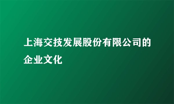上海交技发展股份有限公司的企业文化