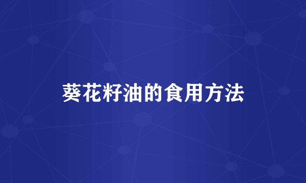 葵花籽油的食用方法