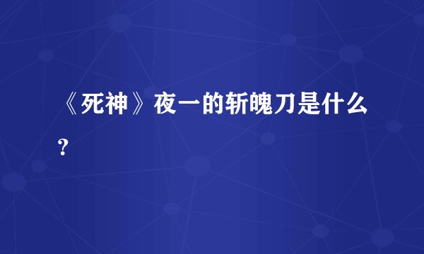 《死神》夜一的斩魄刀是什么？