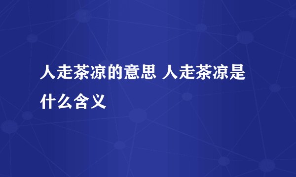 人走茶凉的意思 人走茶凉是什么含义