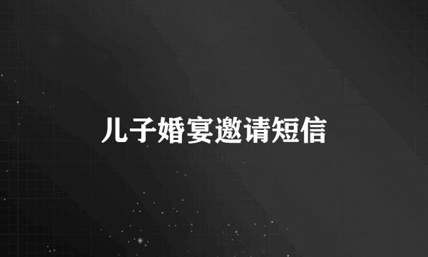 儿子婚宴邀请短信