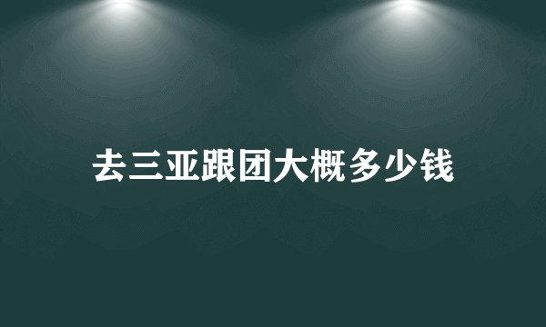 去三亚跟团大概多少钱