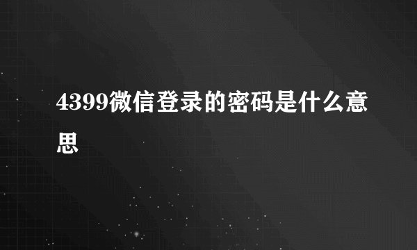 4399微信登录的密码是什么意思