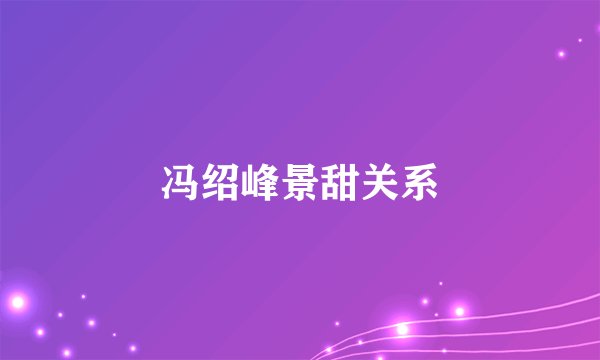 冯绍峰景甜关系