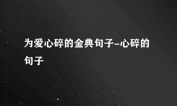 为爱心碎的金典句子-心碎的句子