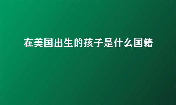 在美国出生的孩子是什么国籍