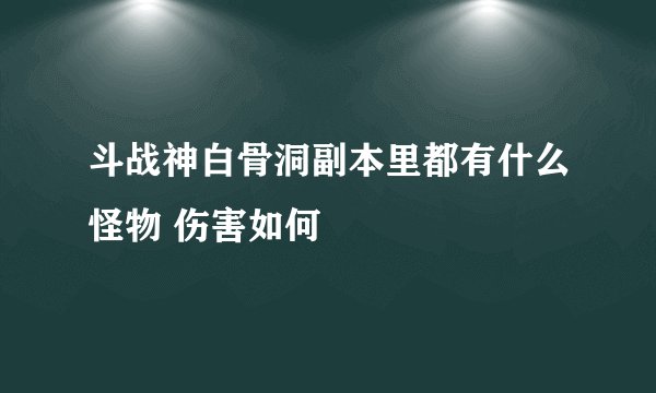 斗战神白骨洞副本里都有什么怪物 伤害如何