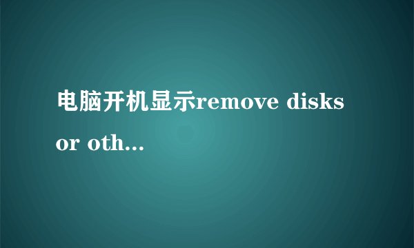 电脑开机显示remove disks or other media怎么解决？