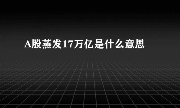 A股蒸发17万亿是什么意思