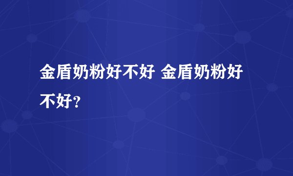 金盾奶粉好不好 金盾奶粉好不好？