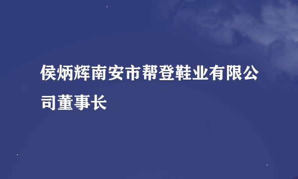 侯炳辉南安市帮登鞋业有限公司董事长