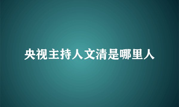 央视主持人文清是哪里人