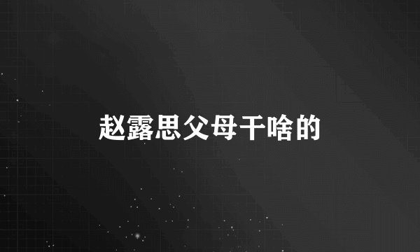赵露思父母干啥的