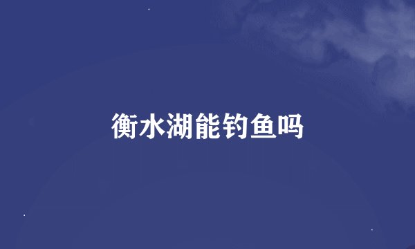 衡水湖能钓鱼吗