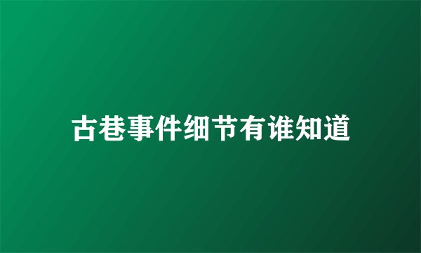 古巷事件细节有谁知道