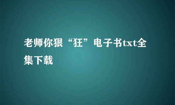 老师你狠“狂”电子书txt全集下载