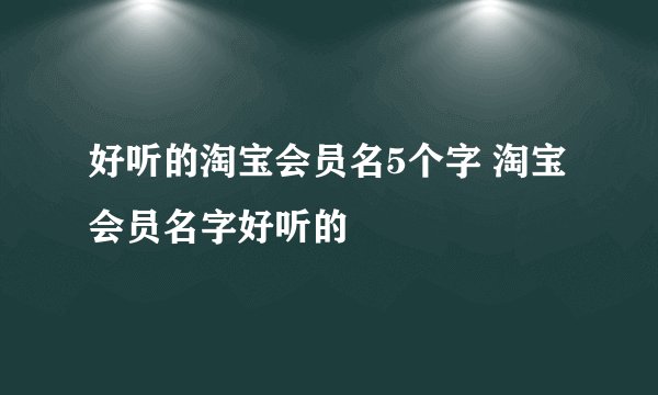 好听的淘宝会员名5个字 淘宝会员名字好听的