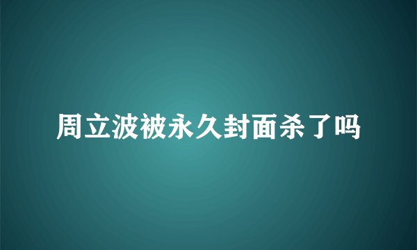 周立波被永久封面杀了吗
