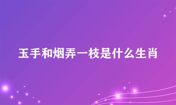 玉手和烟弄一枝是什么生肖